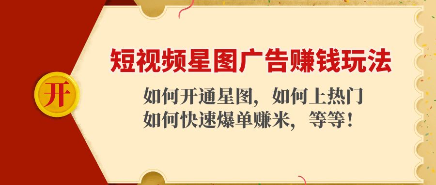 （4300期）短视频星图广告赚钱玩法：如何开通，如何上热门，如何快速爆单赚米！-副业城