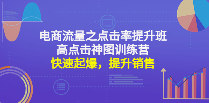 （4544期）电商流量之点击率提升班+高点击神图训练营：快速起爆，提升销售！-副业城