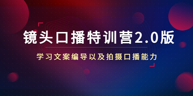 （4552期）镜头口播特训营2.0版，学习文案编导以及拍摄口播能力（50节课时）-副业城