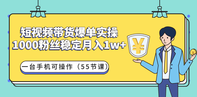 （4564期）短视频带货爆单实操：1000粉丝稳定月入1w+一台手机可操作（55节课）-副业城