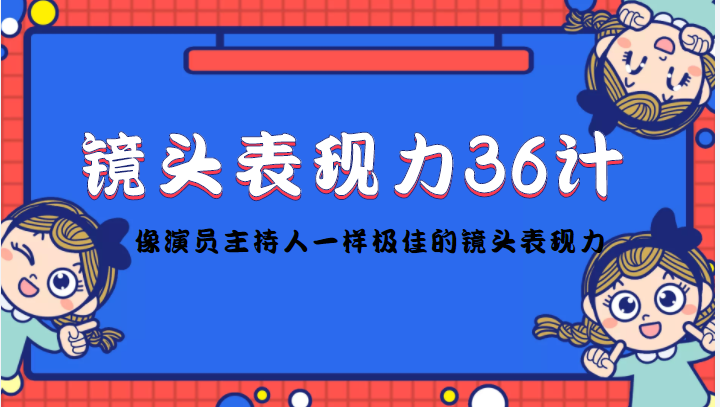 （4330期）镜头表现力36计，做到像演员主持人这些职业的人一样，拥有极佳的镜头表现力-副业城