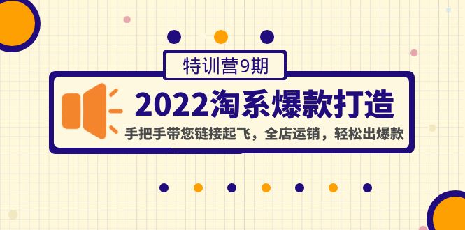 （4334期）2022淘系爆款打造特训营9期：手把手带您链接起飞，全店运销，轻松出爆款-副业城