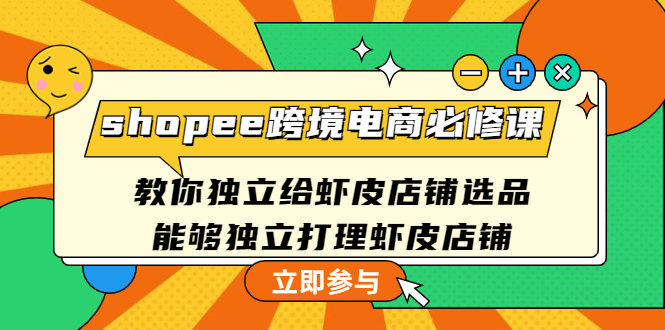 （4588期）shopee跨境电商必修课：教你独立给虾皮店铺选品，能够独立打理虾皮店铺-副业城