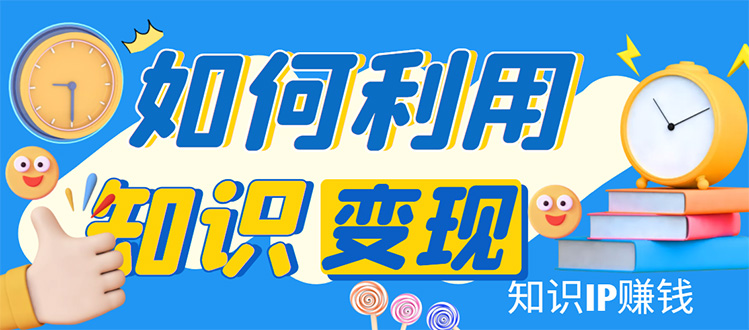 （4608期）知识IP变现训练营：手把手带你如何做知识IP赚钱，助你逆袭人生！-副业城