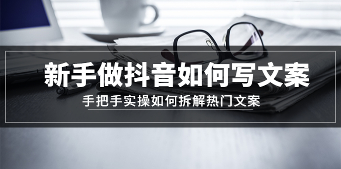 （4619期）新手做抖音如何写文案，手把手实操如何拆解热门文案-副业城