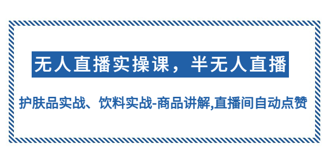 （4623期）无人直播实操，半无人直播、护肤品实战、饮料实战-商品讲解,直播间自动点赞-副业城