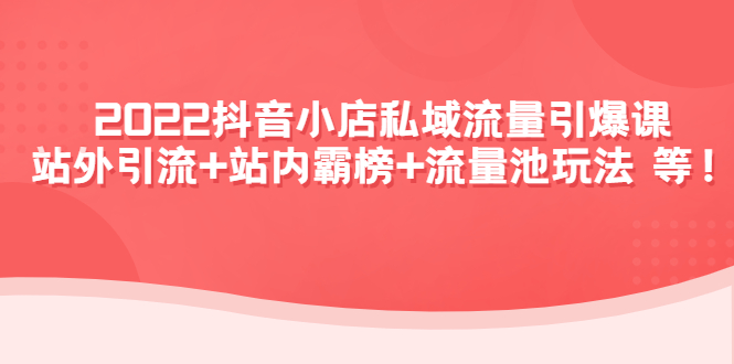 （4359期）2022抖音小店私域流量引爆课：站外引流+站内霸榜+流量池玩法等等！-副业城