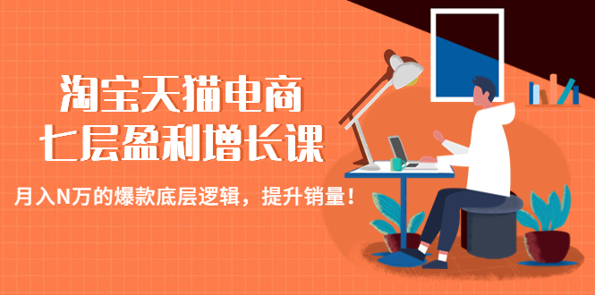 （4633期）淘宝天猫电商七层盈利增长课：月入N万的爆款底层逻辑，提升销量！-副业城