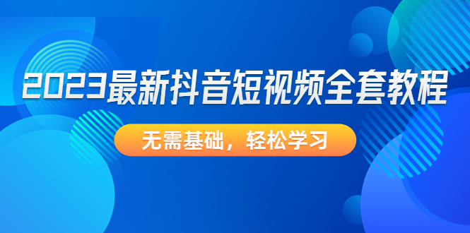 （4648期）2023最新抖音短视频全套教程，无需基础，轻松学习-副业城