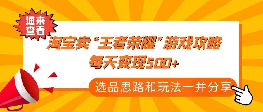 （4646期）某付款文章《淘宝卖“王者荣耀”游戏攻略，每天变现500+，选品思路+玩法》-副业城