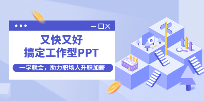 （4365期）又快又好搞定工作型PPT，一学就会，助力职场人升职加薪-副业城