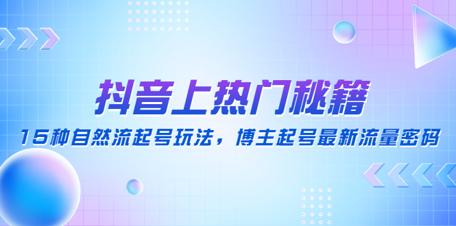 （4650期）抖音上热门秘籍：15种自然流起号玩法，博主起号最新流量密码-副业城