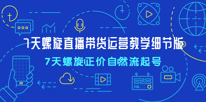 （4700期）7天螺直旋播带货运营教细学节版，7天螺旋正自价然流起号-副业城