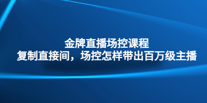 （4730期）金牌直播场控课程：复制直接间，场控如何带出百万级主播-副业城