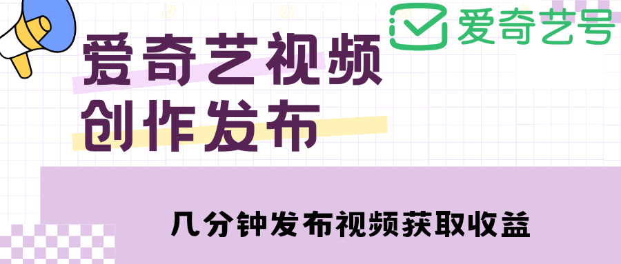 （4755期）爱奇艺号视频发布，每天几分钟即可发布视频，月入10000+【教程+涨粉攻略】-副业城