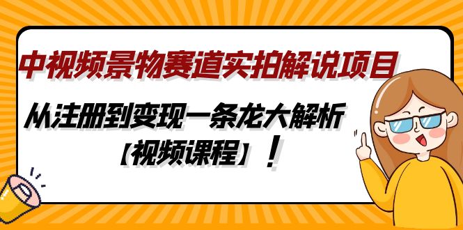 （4789期）中视频景物赛道实拍解说项目，从注册到变现一条龙大解析【视频课程】-副业城