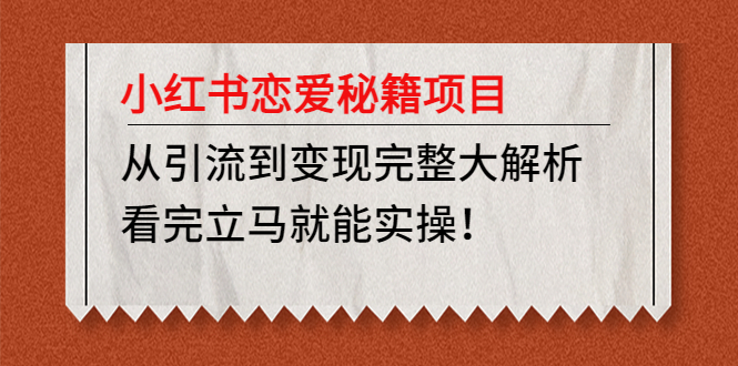 （4783期）小红书恋爱秘籍项目，从引流到变现完整大解析 看完立马能实操【教程+资料】-副业城