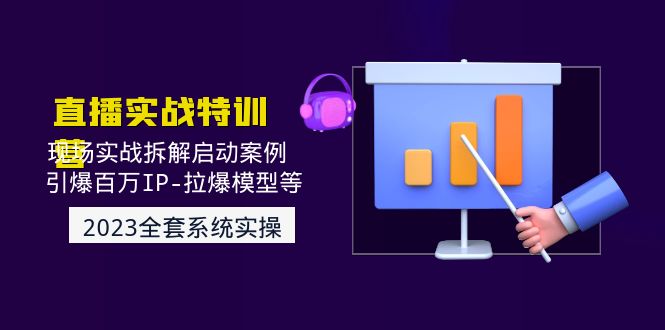 （4794期）2023直播实战：现场实战拆解启动案例 引爆百万IP-拉爆模型等(无中创水印)-副业城