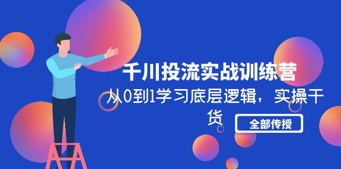 （4793期）千川投流实战训练营：从0到1学习底层逻辑，实操干货全部传授(无中创水印)-副业城