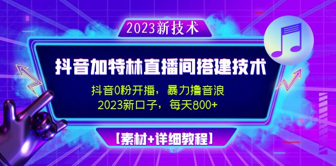 （4791期）2023抖音加特林直播间搭建技术，0粉开播-暴力撸音浪-日入800+【素材+教程】-副业城