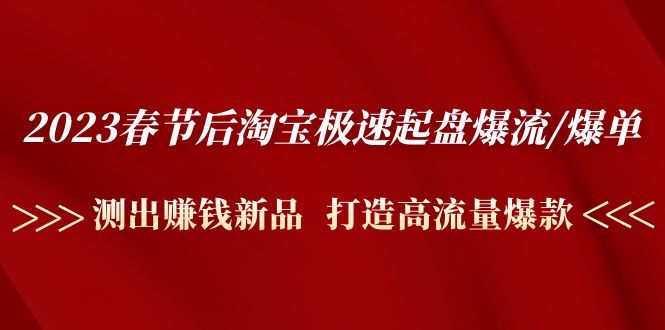 （4804期）2023春节后淘宝极速起盘爆流/爆单：测出赚钱新品  打造高流量爆款-副业城