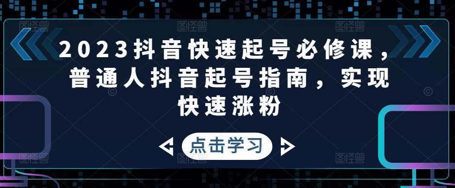 （4863期）2023抖音快速起号必修课，普通人抖音起号指南，实现快速涨粉-副业城