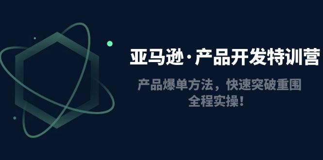 （4882期）亚马逊·产品开发特训营：产品爆单方法，快速突破重围，全程实操！-副业城