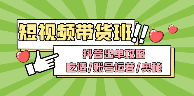 （4878期）短视频带货内训营：抖音出单攻略，吃透/账号运营/奥秘，轻松带货-副业城