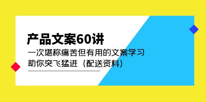 （4893期）产品文案60讲：一次堪称痛苦但有用的文案学习 助你突飞猛进（配送资料）-副业城