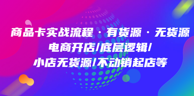 （4891期）商品卡实战流程·有货源无货源 电商开店/底层逻辑/小店无货源/不动销起店等-副业城