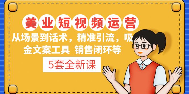 （4926期）5套·美业短视频运营课 从场景到话术·精准引流·吸金文案工具·销售闭环等-副业城