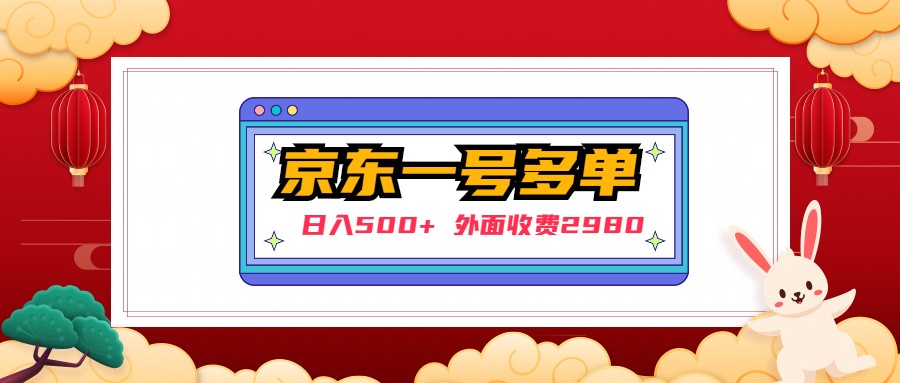 （4938期）【日入500+】外面收费2980的京东一个号下几十单实操落地教程-副业城