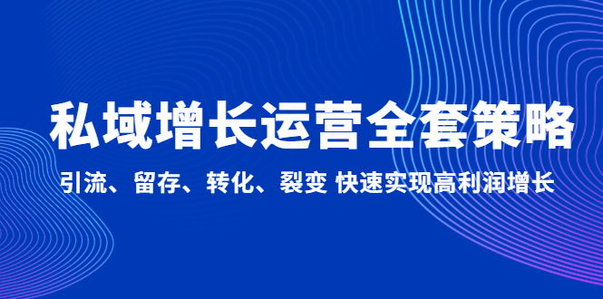 （4932期）私域增长运营全套策略：引流、留存、转化、裂变 快速实现高利润增长-副业城