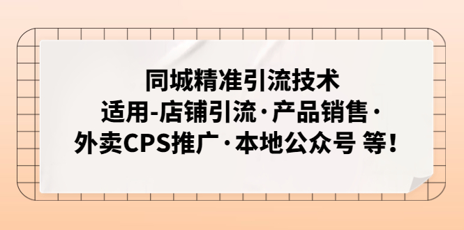 （4943期）同城精准引流技术：适用-店铺引流·产品销售·外卖CPS推广·本地公众号 等-副业城