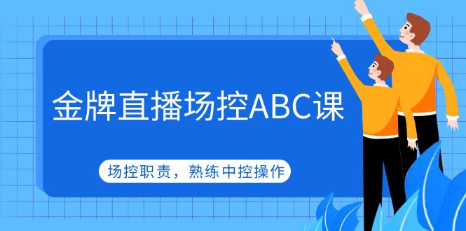 （4960期）金牌直播场控ABC课，场控职责，熟练中控操作-副业城