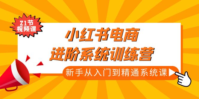 （4952期）小红书电商进阶系统训练营：新手从入门到精通系统课（21节视频课）-副业城