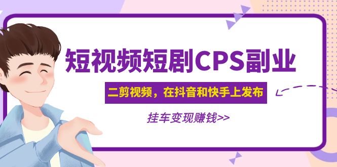 （4967期）黄岛主 · 短视频短剧CPS副业项目：二剪视频在抖音和快手上发布，挂车变现-副业城