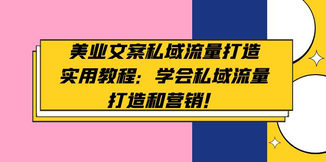 （4987期）美业文案私域流量打造实用教程：学会私域流量打造和营销！-副业城