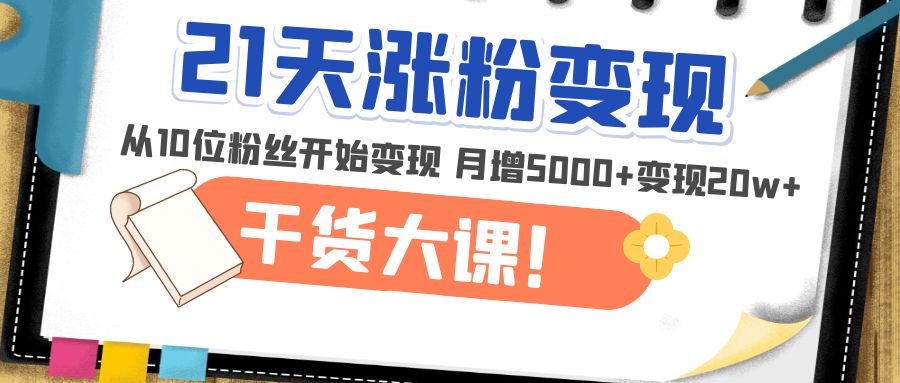 （4986期）21天精准涨粉变现干货大课：从10位粉丝开始变现 月增5000+变现20w+-副业城