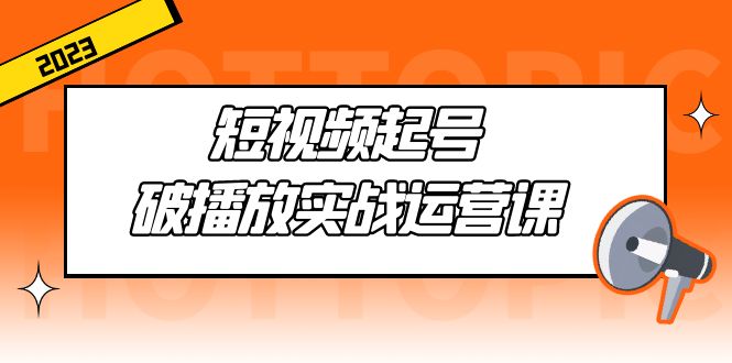 （5026期）短视频起号·破播放实战运营课，用通俗易懂大白话带你玩转短视频-副业城