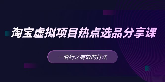 （5064期）黄岛主 · 淘宝虚拟项目热点选品分享课：一套行之有效的打法！-副业城