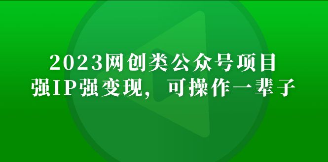 （5086期）2023网创类公众号月入过万项目，强IP强变现，可操作一辈子-副业城