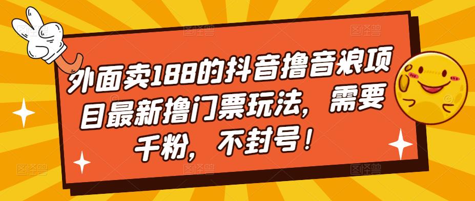 （5085期）外面卖188的抖音撸音浪项目最新撸门票玩法，需要千粉，不封号！-副业城