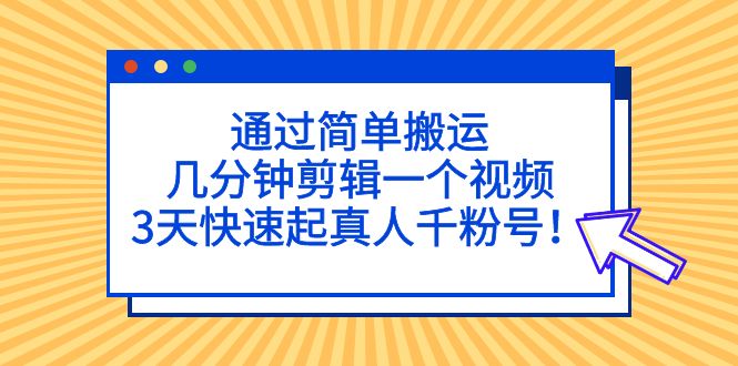 （5078期）通过简单搬运，几分钟剪辑一个视频，3天快速起真人千粉号！-副业城