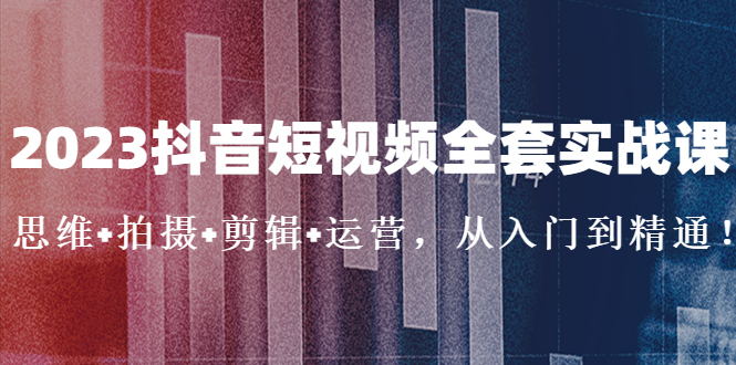 （5104期）2023抖音短视频全套实战课：思维+拍摄+剪辑+运营，从入门到精通！-副业城