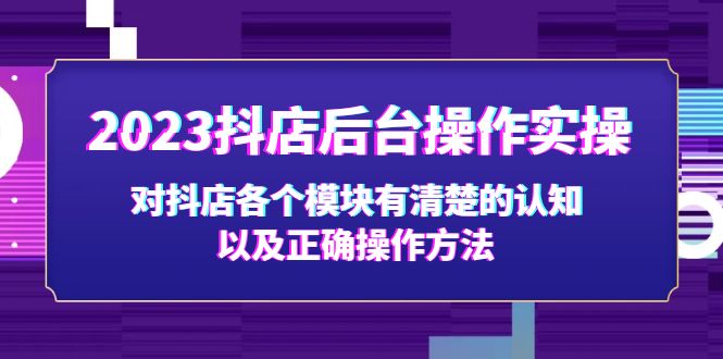 （5093期）2023抖店后台操作实操，对抖店各个模块有清楚的认知以及正确操作方法-副业城