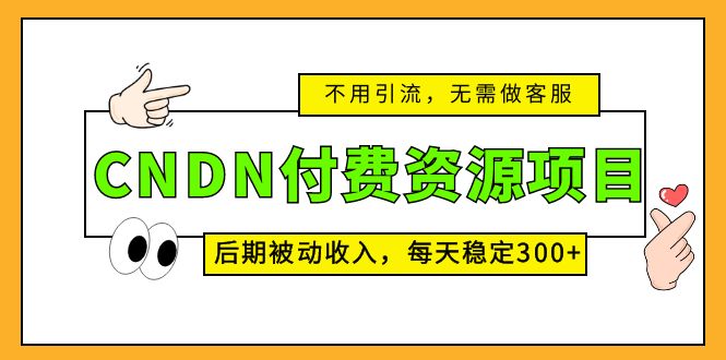 （5137期）CNDN付费资源项目，不用引流，无需做客服，后期被动收入，每天稳定300+-副业城