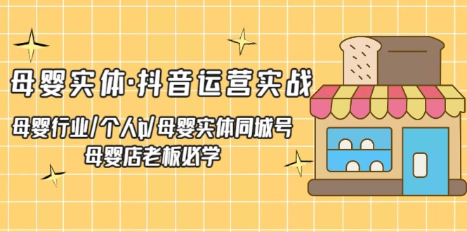 （5156期）母婴实体·抖音运营实战 母婴行业·个人ip·母婴实体同城号 母婴店老板必学-副业城