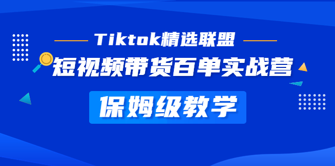 （5162期）Tiktok精选联盟·短视频带货百单实战营 保姆级教学 快速成为Tiktok带货达人-副业城