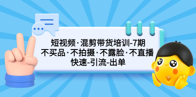 （5175期）短视频·混剪带货培训-第7期 不买品·不拍摄·不露脸·不直播 快速引流出单-副业城